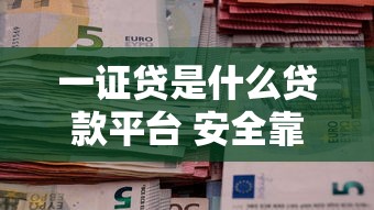 一证贷是什么贷款平台 安全靠谱的信用贷款产品推荐