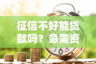 征信不好能贷款吗？急需资金如何成功申请贷款