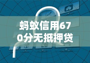 蚂蚁信用670分无抵押贷款平台推荐