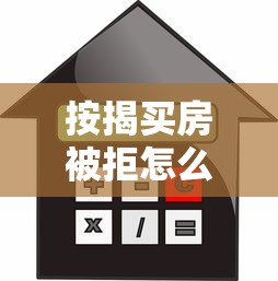 按揭买房被拒怎么办快速补救提高通过率