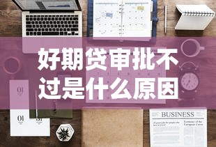 好期贷审批不过是什么原因？如何提高通过率的实用技巧