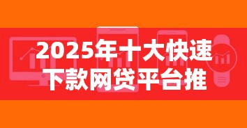 2025年十大快速下款网贷平台推荐