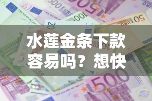 水莲金条下款容易吗？想快速借款审核宽松的平台推荐