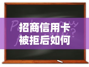 招商信用卡被拒后如何申请再审 教你提高通过率的技巧