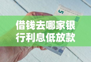 借钱去哪家银行利息低放款快？2025年最新贷款银行对比推荐