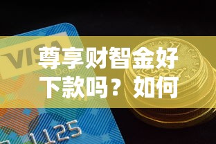 尊享财智金好下款吗？如何快速通过审批获得高额度