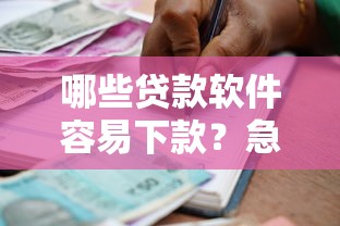 哪些贷款软件容易下款？急需正规平台快速到账的借款APP推荐
