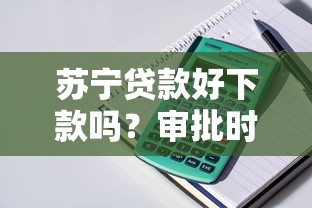 苏宁贷款好下款吗？审批时间和通过率全解析