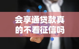 会享通贷款真的不看征信吗？揭秘不查征信的真相与申请避坑指南