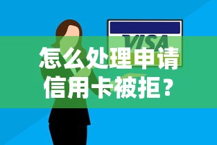 怎么处理申请信用卡被拒？要提高批准率的实用技巧