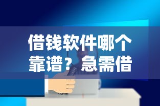借钱软件哪个靠谱？急需借款安全放心的正规平台推荐