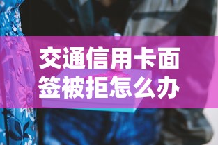 交通信用卡面签被拒怎么办？如何补救才能成功下卡