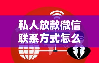 私人放款微信联系方式怎么找 急需安全可靠的私人借贷渠道