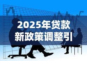 2025年贷款新政策调整引热议