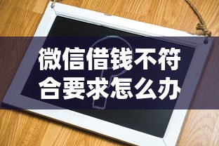 微信借钱不符合要求怎么办？急需借款快速通过的解决方案
