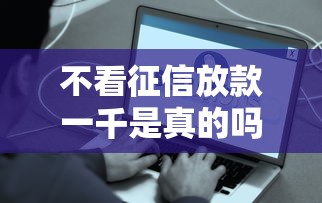不看征信放款一千是真的吗？急需小额贷款快速到账怎么办