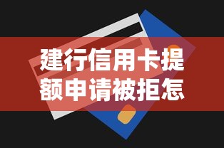 建行信用卡提额申请被拒怎么办？快速提升额度的方法有哪些
