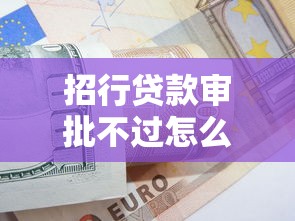 招行贷款审批不过怎么办？5个实战技巧帮你快速通过审核