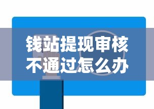 钱站提现审核不通过怎么办？教你快速解决提现失败问题