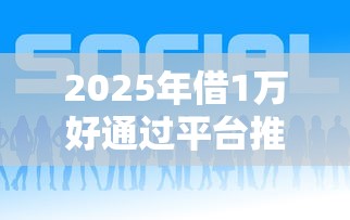 2025年借1万好通过平台推荐