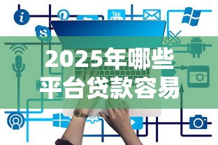 2025年哪些平台贷款容易下款