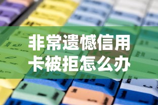 非常遗憾信用卡被拒怎么办快速提升审批通过率