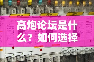 高炮论坛是什么？如何选择安全靠谱的高炮论坛进行交流