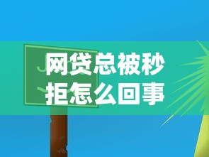 网贷总被秒拒怎么回事？如何快速提高网贷通过率