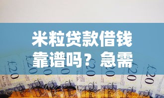 米粒贷款借钱靠谱吗？急需用钱如何快速安全借款