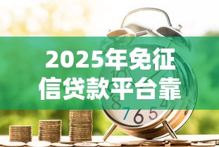 2025年免征信贷款平台靠谱吗