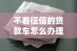不看征信的贷款车怎么办理？急需快速放款买车方案