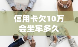 信用卡欠10万会坐牢多久