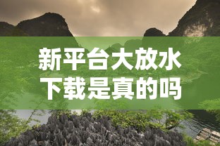 新平台大放水下载是真的吗？如何安全获取官方正版资源