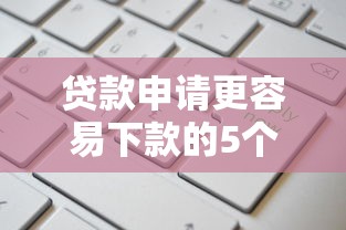 贷款申请更容易下款的5个关键条件