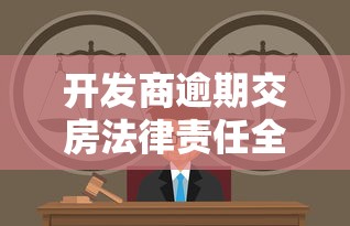 开发商逾期交房法律责任全解析