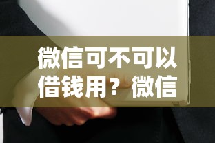 微信可不可以借钱用？微信借钱功能详解与安全使用指南