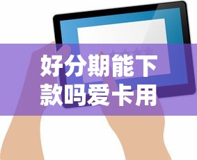 好分期能下款吗爱卡用户分享真实放款经验