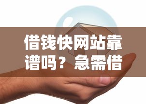 借钱快网站靠谱吗？急需借款哪个平台安全放款快