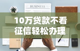 10万贷款不看征信轻松办理攻略