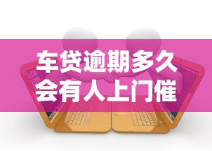 车贷逾期多久会有人上门催收