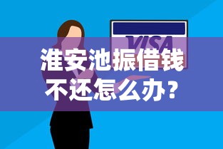 淮安池振借钱不还怎么办？教你合法追讨欠款的正确方法