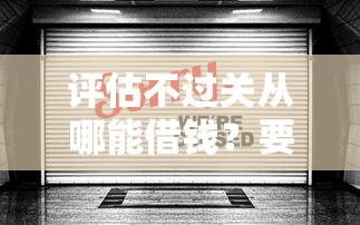 评估不过关从哪能借钱？要安全正规渠道快速放款的