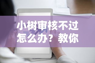 小树审核不过怎么办？教你快速通过审核的技巧