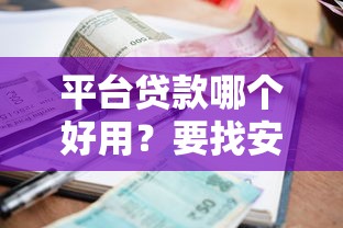 平台贷款哪个好用？要找安全可靠、快速审批、低利率的贷款平台