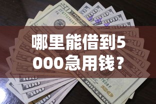 哪里能借到5000急用钱？急需5000元快速借款渠道推荐