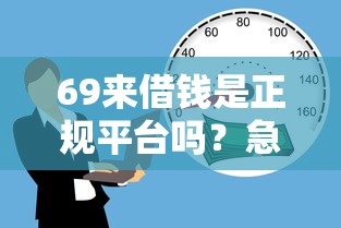 69来借钱是正规平台吗？急用钱到哪里借款安全可靠