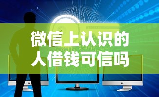 微信上认识的人借钱可信吗？如何识别借钱骗局并保护资金安全