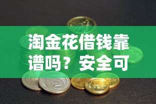 淘金花借钱靠谱吗？安全可靠平台评价与避坑指南