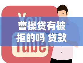 曹操贷有被拒的吗 贷款被拒原因及解决方法全解析