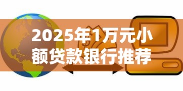 2025年1万元小额贷款银行推荐